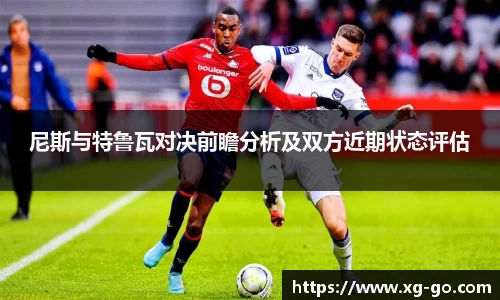 尼斯与特鲁瓦对决前瞻分析及双方近期状态评估
