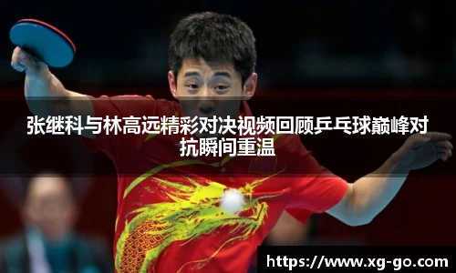 张继科与林高远精彩对决视频回顾乒乓球巅峰对抗瞬间重温