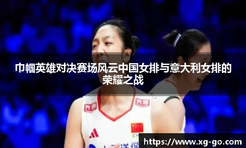 巾帼英雄对决赛场风云中国女排与意大利女排的荣耀之战